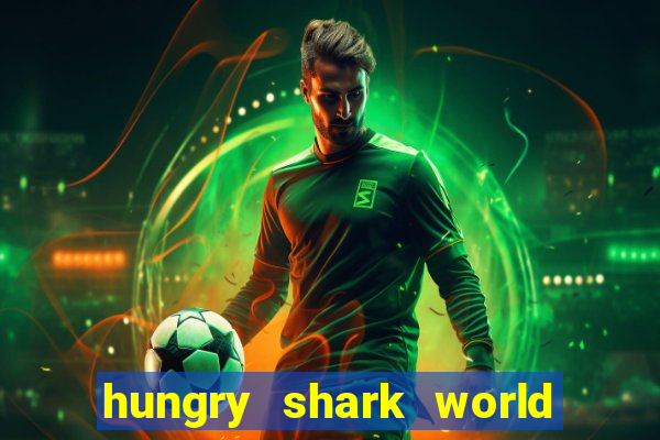 hungry shark world dinheiro infinito ios